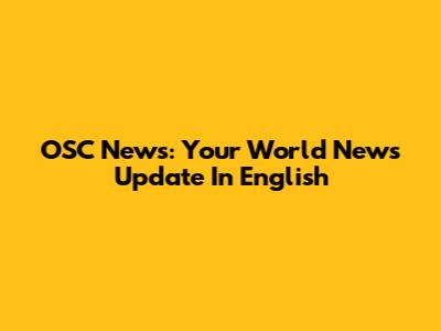 OSC News: Your World News Update In English