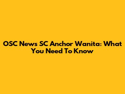 OSC News SC Anchor Wanita: What You Need To Know