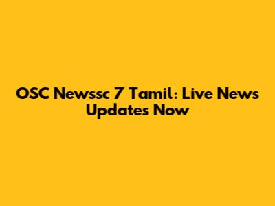OSC Newssc 7 Tamil: Live News Updates Now