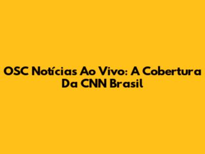 OSC Notícias Ao Vivo: A Cobertura Da CNN Brasil