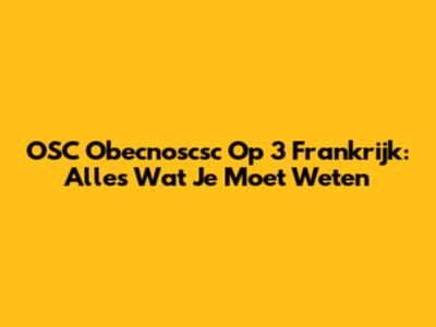 OSC Obecnoscsc Op 3 Frankrijk: Alles Wat Je Moet Weten