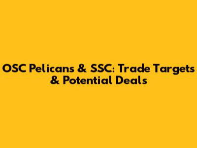 OSC Pelicans & SSC: Trade Targets & Potential Deals