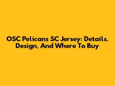 OSC Pelicans SC Jersey: Details, Design, And Where To Buy