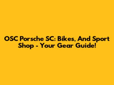 OSC Porsche SC: Bikes, And Sport Shop - Your Gear Guide!