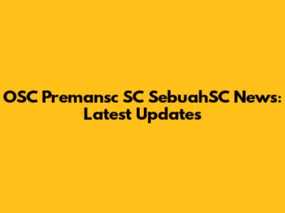 OSC Premansc SC SebuahSC News: Latest Updates
