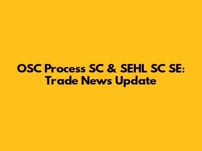 OSC Process SC & SEHL SC SE: Trade News Update