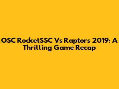 OSC RocketSSC Vs Raptors 2019: A Thrilling Game Recap