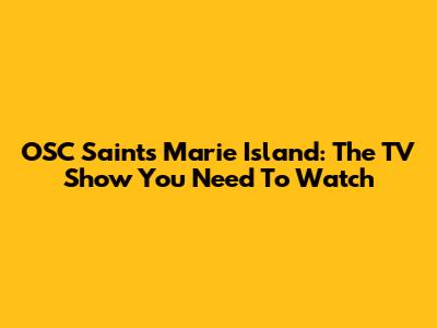 OSC Saints Marie Island: The TV Show You Need To Watch