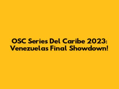 OSC Series Del Caribe 2023: Venezuela's Final Showdown!