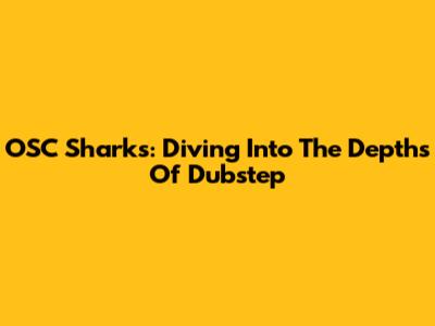 OSC Sharks: Diving Into The Depths Of Dubstep