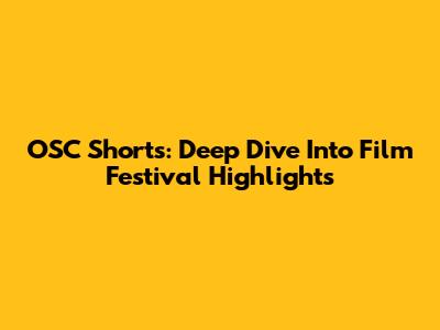 OSC Shorts: Deep Dive Into Film Festival Highlights