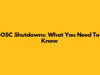 OSC Shutdowns: What You Need To Know
