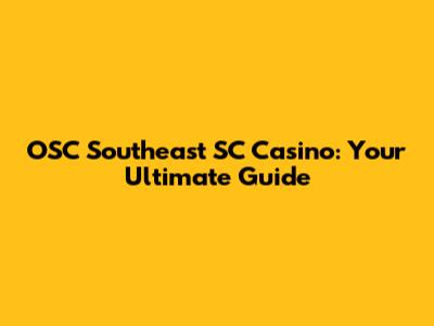 OSC Southeast SC Casino: Your Ultimate Guide