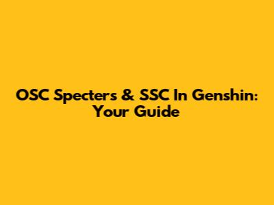 OSC Specters & SSC In Genshin: Your Guide