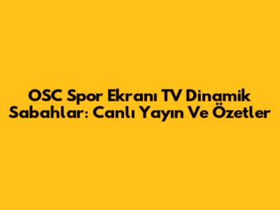 OSC Spor Ekranı TV Dinamik Sabahlar: Canlı Yayın Ve Özetler