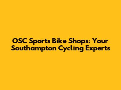 OSC Sports Bike Shops: Your Southampton Cycling Experts