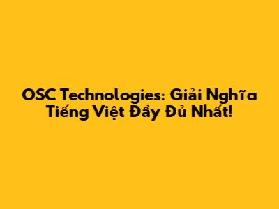 OSC Technologies: Giải Nghĩa Tiếng Việt Đầy Đủ Nhất!