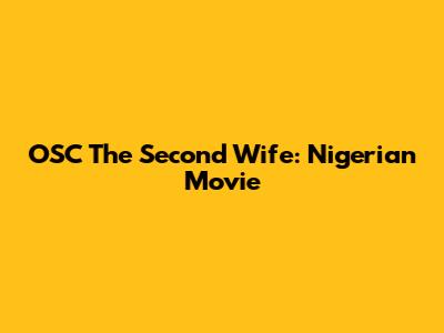 OSC The Second Wife: Nigerian Movie