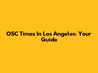 OSC Times In Los Angeles: Your Guide