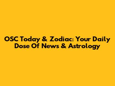 OSC Today & Zodiac: Your Daily Dose Of News & Astrology
