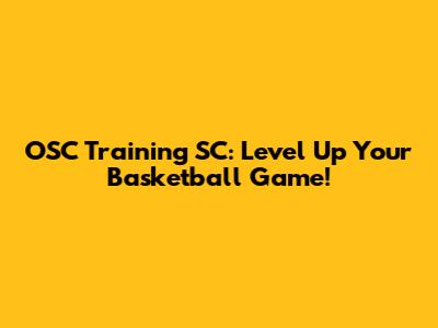 OSC Training SC: Level Up Your Basketball Game!