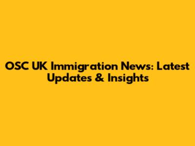 OSC UK Immigration News: Latest Updates & Insights