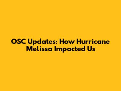 OSC Updates: How Hurricane Melissa Impacted Us