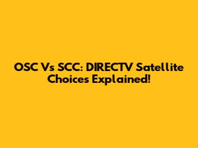 OSC Vs SCC: DIRECTV Satellite Choices Explained!