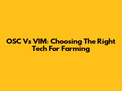 OSC Vs VIM: Choosing The Right Tech For Farming
