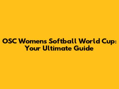 OSC Women's Softball World Cup: Your Ultimate Guide