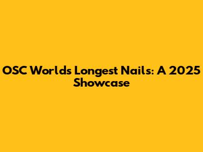 OSC World's Longest Nails: A 2025 Showcase