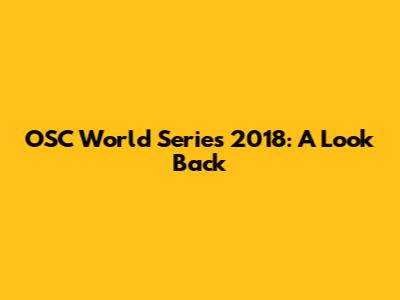 OSC World Series 2018: A Look Back