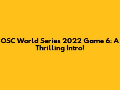 OSC World Series 2022 Game 6: A Thrilling Intro!