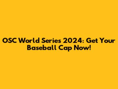 OSC World Series 2024: Get Your Baseball Cap Now!
