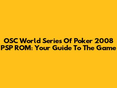 OSC World Series Of Poker 2008 PSP ROM: Your Guide To The Game