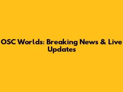 OSC Worlds: Breaking News & Live Updates