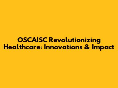 OSCAISC Revolutionizing Healthcare: Innovations & Impact