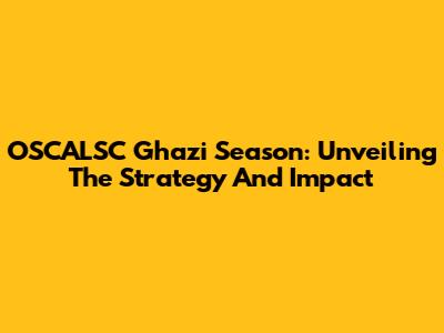 OSCALSC Ghazi Season: Unveiling The Strategy And Impact