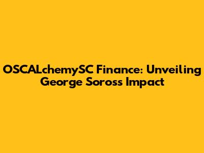 OSCALchemySC Finance: Unveiling George Soros's Impact