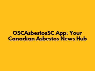 OSCAsbestosSC App: Your Canadian Asbestos News Hub