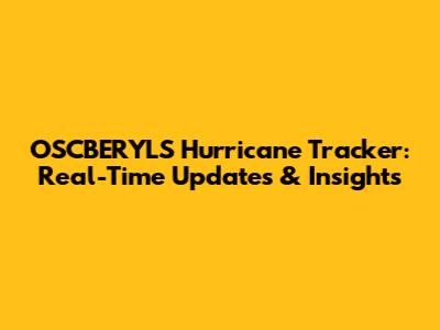 OSCBERYLS' Hurricane Tracker: Real-Time Updates & Insights