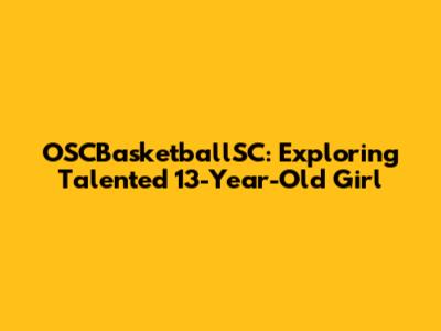 OSCBasketballSC: Exploring Talented 13-Year-Old Girl