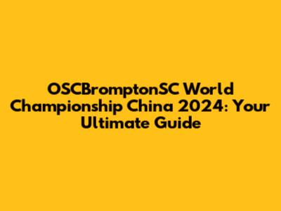 OSCBromptonSC World Championship China 2024: Your Ultimate Guide