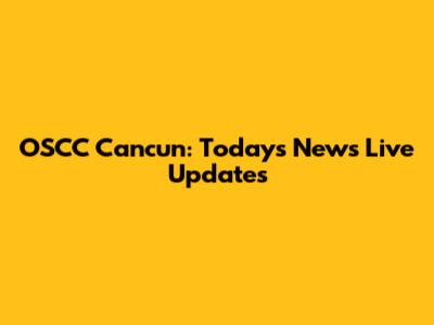 OSCC Cancun: Today's News Live Updates