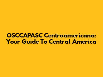 OSCCAPASC Centroamericana: Your Guide To Central America