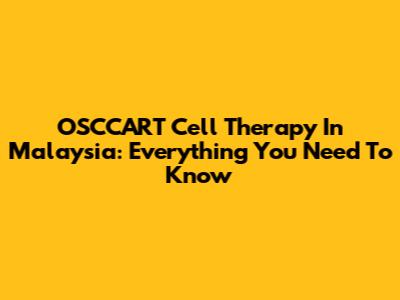 OSCCART Cell Therapy In Malaysia: Everything You Need To Know