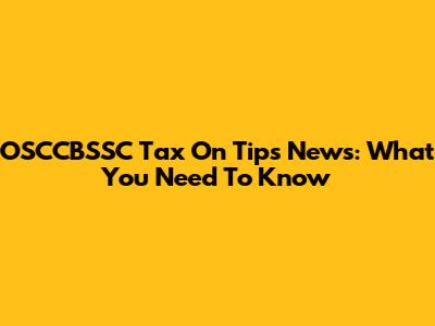 OSCCBSSC Tax On Tips News: What You Need To Know