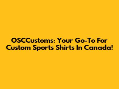 OSCCustoms: Your Go-To For Custom Sports Shirts In Canada!