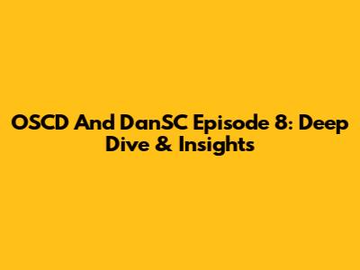 OSCD And DanSC Episode 8: Deep Dive & Insights