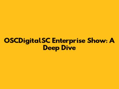 OSCDigitalSC Enterprise Show: A Deep Dive